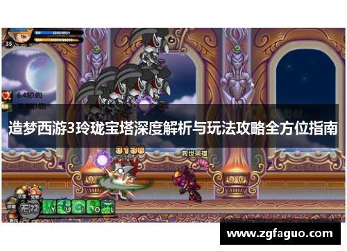 造梦西游3玲珑宝塔深度解析与玩法攻略全方位指南 造梦西游3玲珑宝塔深度解析与玩法攻略全方位指南
