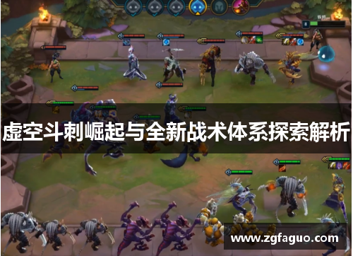 虚空斗刺崛起与全新战术体系探索解析 虚空斗刺崛起与全新战术体系探索解析